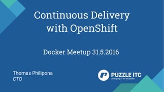 Continuous Delivery
with OpenShift
Docker Meetup 31.5.2016
Thomas Philipona
CTO
 