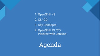 Agenda
1. OpenShift v3
2. CI / CD
3. Key Concepts
4. OpenShift CI /CD
Pipeline with Jenkins
 