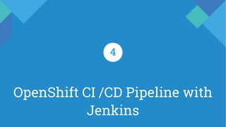 OpenShift CI /CD Pipeline with
Jenkins
4
 