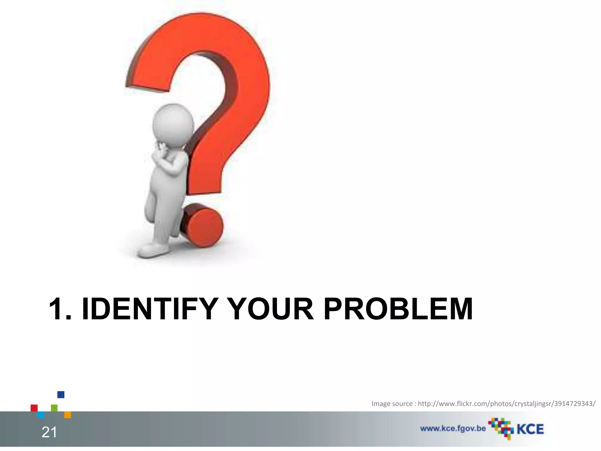 1. IDENTIFY YOUR PROBLEM 
Image source : http://www.flickr.com/photos/crystaljingsr/3914729343/ 
21 21 
 