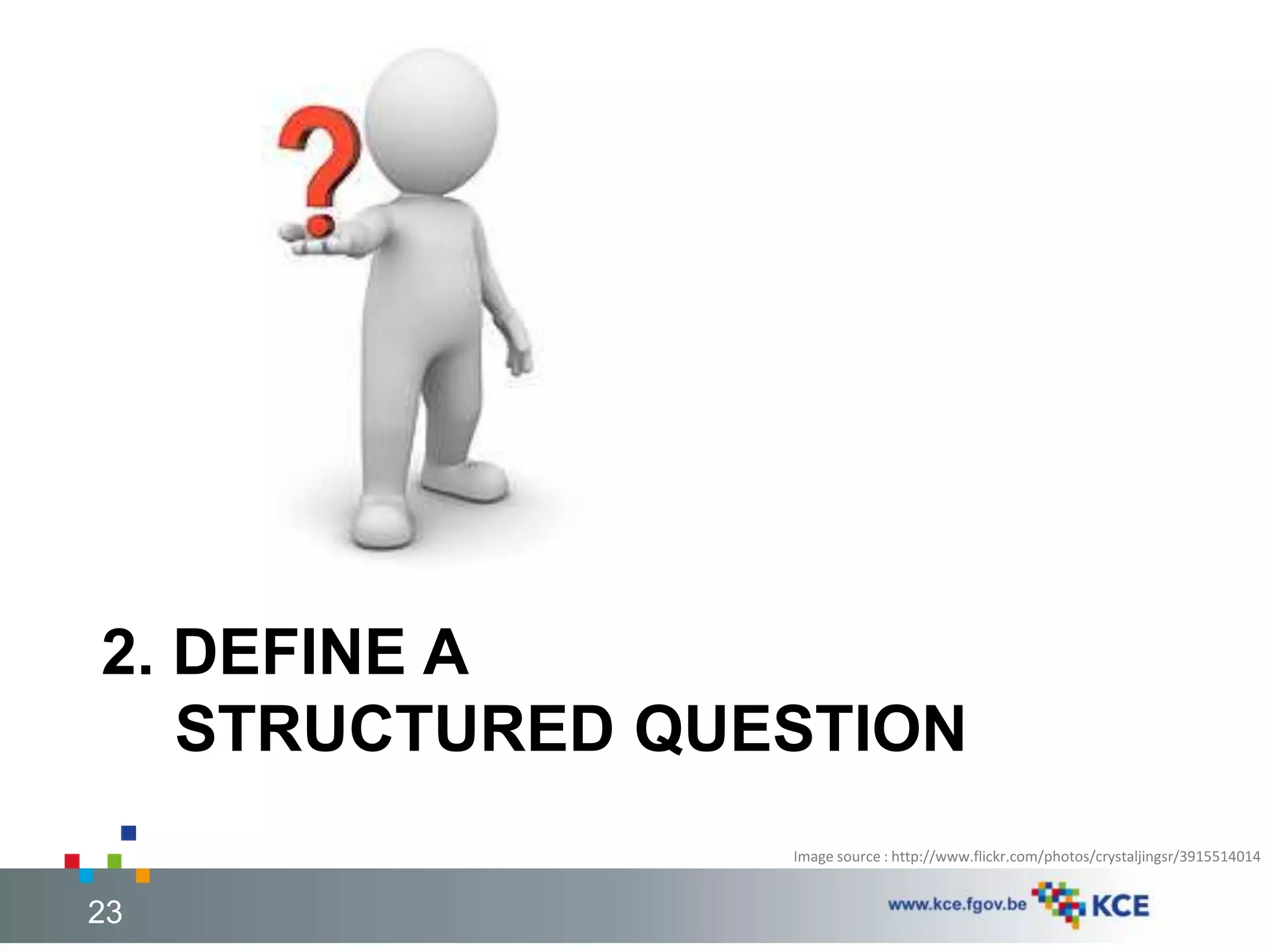 2. DEFINE A 
STRUCTURED QUESTION 
Image source : http://www.flickr.com/photos/crystaljingsr/3915514014 
23 23 
 