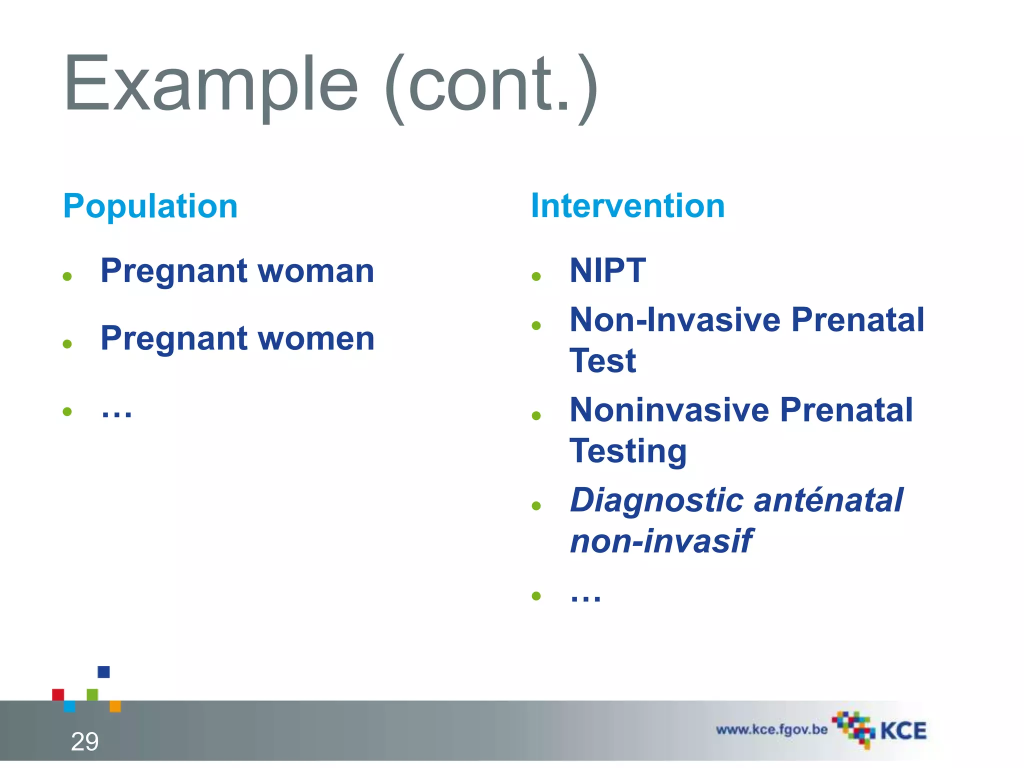 29 
Example (cont.) 
Population 
 Pregnant woman 
 Pregnant women 
 … 
Intervention 
 NIPT 
 Non-Invasive Prenatal 
Test 
 Noninvasive Prenatal 
Testing 
 Diagnostic anténatal 
non-invasif 
 … 
29 
 
