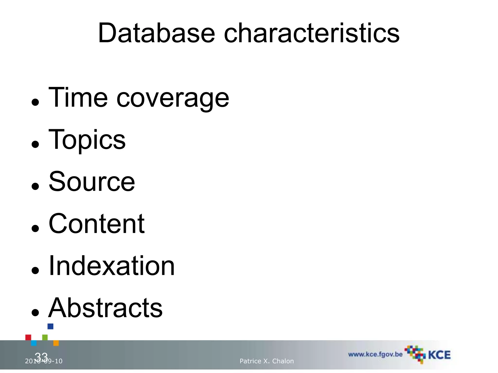 Database characteristics 
 Time coverage 
 Topics 
 Source 
 Content 
 Indexation 
 Abstracts 
2010-09-10 Patrice X. Chalon 33 33 
 