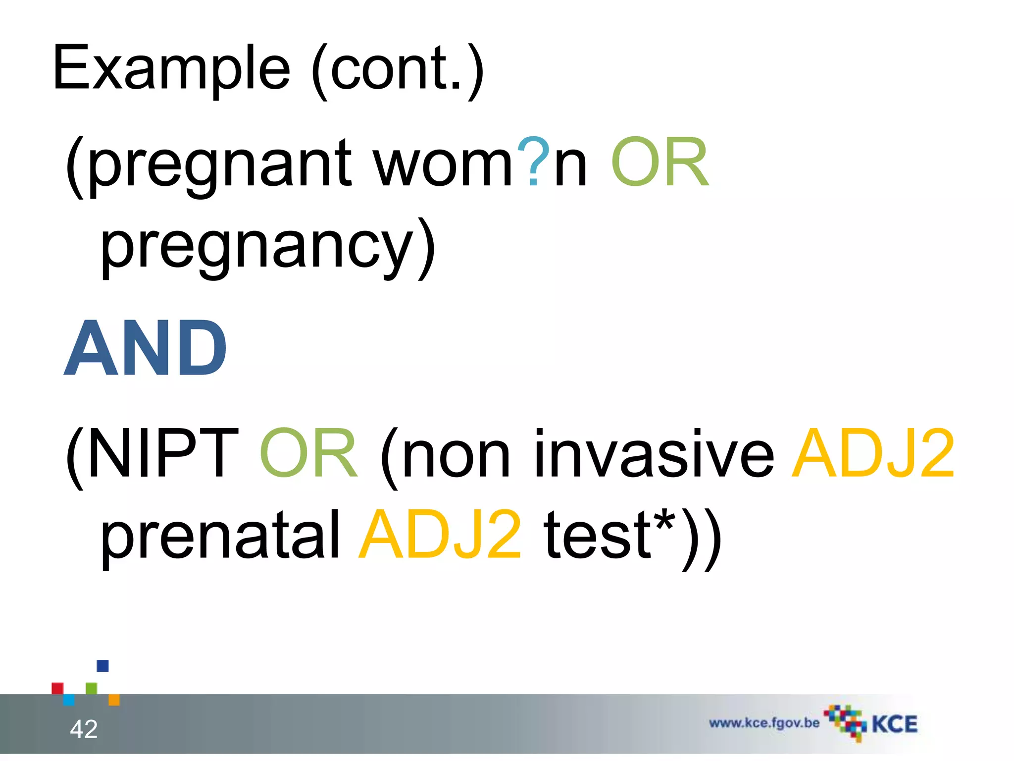 Example (cont.) 
(pregnant wom?n OR 
pregnancy) 
AND 
(NIPT OR (non invasive ADJ2 
prenatal ADJ2 test*)) 
42 42 
 