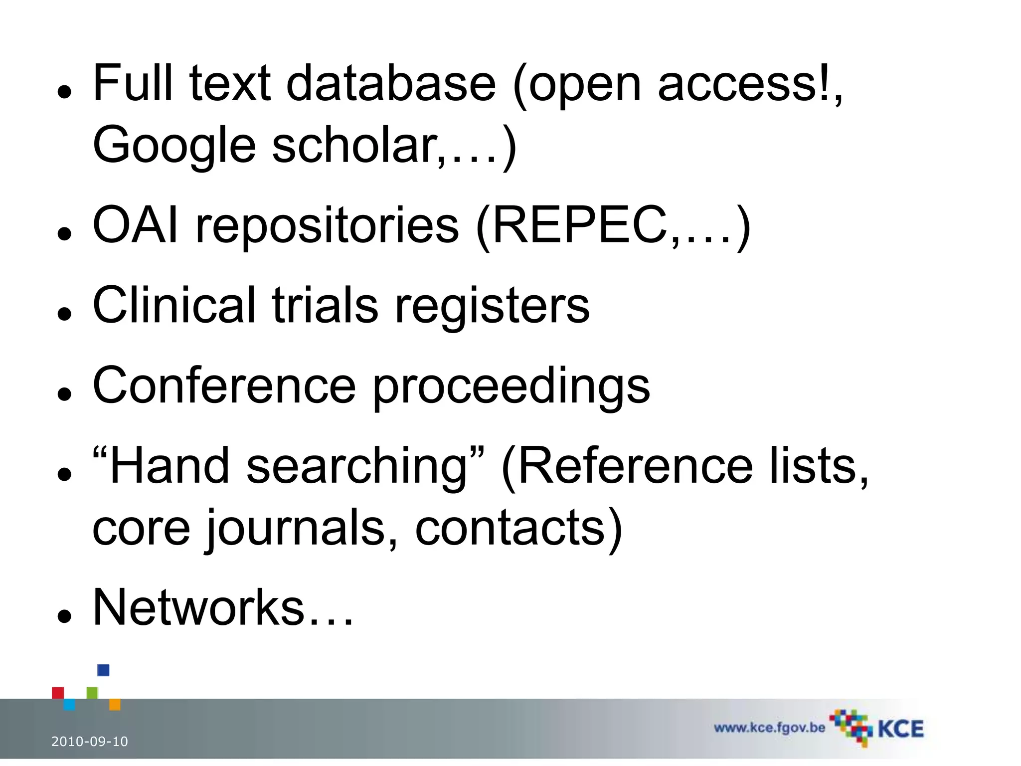  Full text database (open access!, 
Google scholar,…) 
 OAI repositories (REPEC,…) 
 Clinical trials registers 
 Conference proceedings 
 “Hand searching” (Reference lists, 
core journals, contacts) 
 Networks… 
2010-09-10 68 
 