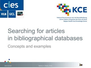 Searching for articles 
in bibliographical databases 
Concepts and examples 
2014-10-03 Patrice X. Chalon, M.Sc. 1 
 