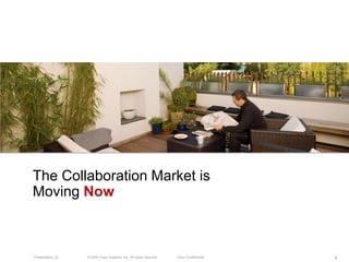 The Collaboration Market is
Moving Now



Presentation_ID   © 2009 Cisco Systems, Inc. All rights reserved.   Cisco Confidential   4
 