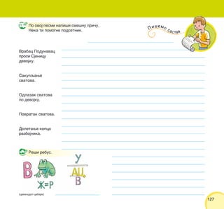 127127
Po ovoj pesmi napi{i sme{nu pri~u.
Neka ti pomogne podsetnik.
Vrabac Podunavac
prosi Sjenicu
devojku.
Sakupqawe
svatova.
Odlazak svatova
po devojku.
Povratak svatova.
Doletawe kopca
razbojnika.
(cavanudop cabarv)
Re{i rebus.
Pi{emo sastav
 