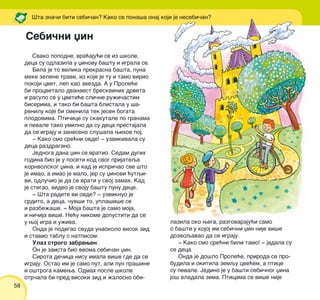 58
Svako popodne, vra}aju}i se iz {kole,
deca su odlazila u xinovu ba{tu i igrala se.
Bila je to velika prekrasna ba{ta, puna
meke zelene trave, iz koje je tu i tamo virio
pokoji cvet, lep kao zvezda. A u Prole}e
bi procvetalo dvanaest breskvinih drveta
i rasulo se u cveti}e sli~ne ru`i~astim
biserima, i tako bi ba{ta blistala u {a-
renilu koje bi smenila tek jesen bogata
plodovima. Pti~ice su skakutale po granama
i pevale tako umilno da su deca prestajala
da se igraju i zaneseno slu{ala wihov poj.
‡ Kako smo sre}ni ovde! ‡ uzvikivala su
deca razdragano.
Jednoga dana xin se vratio. Sedam dugih
godina bio je u poseti kod svog prijateqa
kornvolskog xina, i kad je ispri~ao sve {to
je imao, a imao je malo, jer su xinovi }utqi-
vi, odlu~io je da se vrati u svoj zamak. Kad
je stigao, video je svoju ba{tu punu dece.
‡ [ta radite vi ovde? ‡ uzviknuo je
srdito, a deca, ~uv{i to, upla{i{e se
i razbe`a{e. ‡ Moja ba{ta je samo moja,
i ni~ija vi{e. Ne}u nikome dopustiti da se
u woj igra i u`iva.
Onda je podigao svuda unaokolo visok zid
i stavio tablu s natpisom:
Ulaz strogo zabrawen.
On je zaista bio veoma sebi~an xin.
Sirota de~ica nisu imala vi{e gde da se
igraju. Ostao im je samo put, ali pun pra{ine
i o{troga kamewa. Odmah posle {kole
otr~ala bi pred visoki zid i `alosno obi-
lazila oko wega, razgovaraju}i samo
o ba{ti u kojoj im sebi~ni xin nije vi{e
dozvoqavao da se igraju.
‡ Kako smo sre}ni bili tamo! ‡ jadala su
se deca.
Onda je do{lo Prole}e, priroda se pro-
budila i okitila zemqu cve}em, a ptice
su pevale. Jedino je u ba{ti sebi~nog xina
jo{ vladala zima. Pticama se vi{e nije
[ta zna~i biti sebi~an? Kako se pona{a onaj koji je nesebi~an?
Sebi~ni xin
 