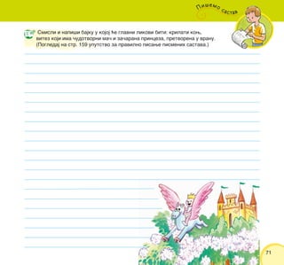 7171
Smisli i napi{i bajku u kojoj }e glavni likovi biti: krilati kow,
vitez koji ima ~udotvorni ma~ i za~arana princeza, pretvorena u vranu.
(Pogledaj na str. 159 uputstvo za pravilno pisawe pismenih sastava.)
Pi{emo sastav
 