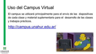 Uso del Campus Virtual
El campus se utilizará principalmente para el envío de las diapositivas
de cada clase y material suplementario para el desarrollo de las clases
y trabajos prácticos.
http://campus.unahur.edu.ar/
 