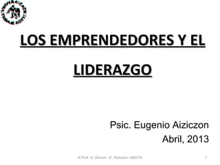 LOS EMPRENDEDORES Y ELLOS EMPRENDEDORES Y EL
LIDERAZGOLIDERAZGO
Psic. Eugenio Aiziczon
Abril, 2013
© Prof. S. Zanoni - E. Aiziczon- UNSTA 1
 