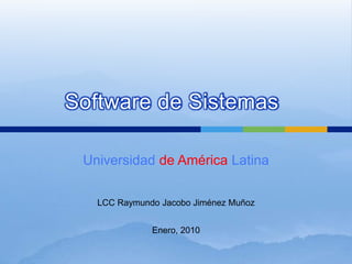Universidad de América Latina
Software de Sistemas
LCC Raymundo Jacobo Jiménez Muñoz
Enero, 2010
 