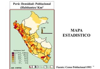 83
Perú: Densidad: Poblacional
(Habitantes/ Km2
MAPA
ESTADISTICO
Fuente: Censo Poblacional 1993
 
