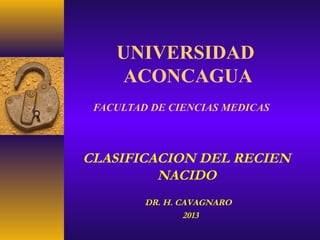 UNIVERSIDAD
ACONCAGUA
FACULTAD DE CIENCIAS MEDICAS
DR. H. CAVAGNARO
2013
CLASIFICACION DEL RECIEN
NACIDO
 