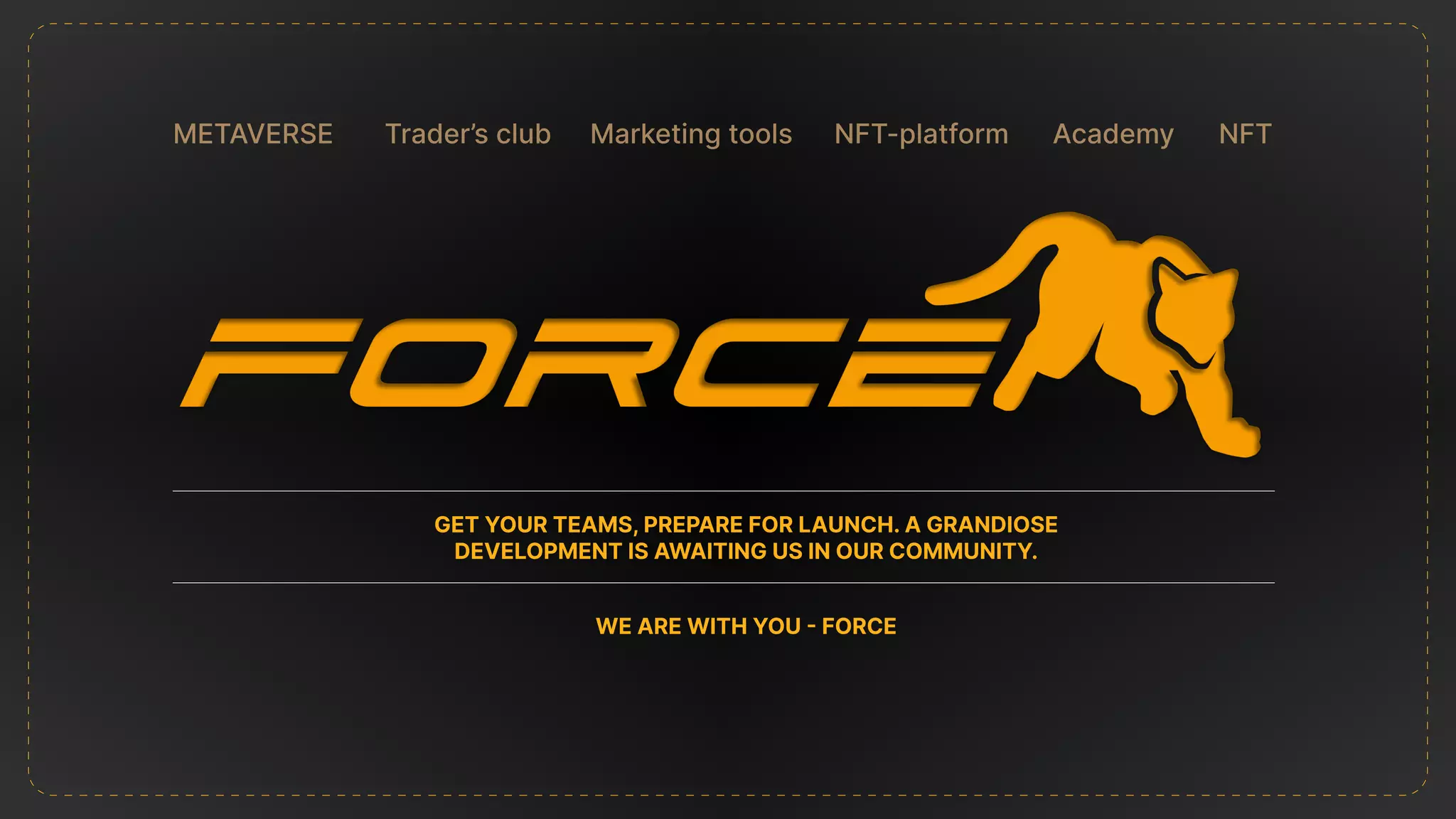 NFT
Academy
Marketing tools
METAVERSE NFT-platform
Trader’s club
Get your teams, prepare for launch. A grandiose
development is awaiting us in our Community.
We are with you - Force
 