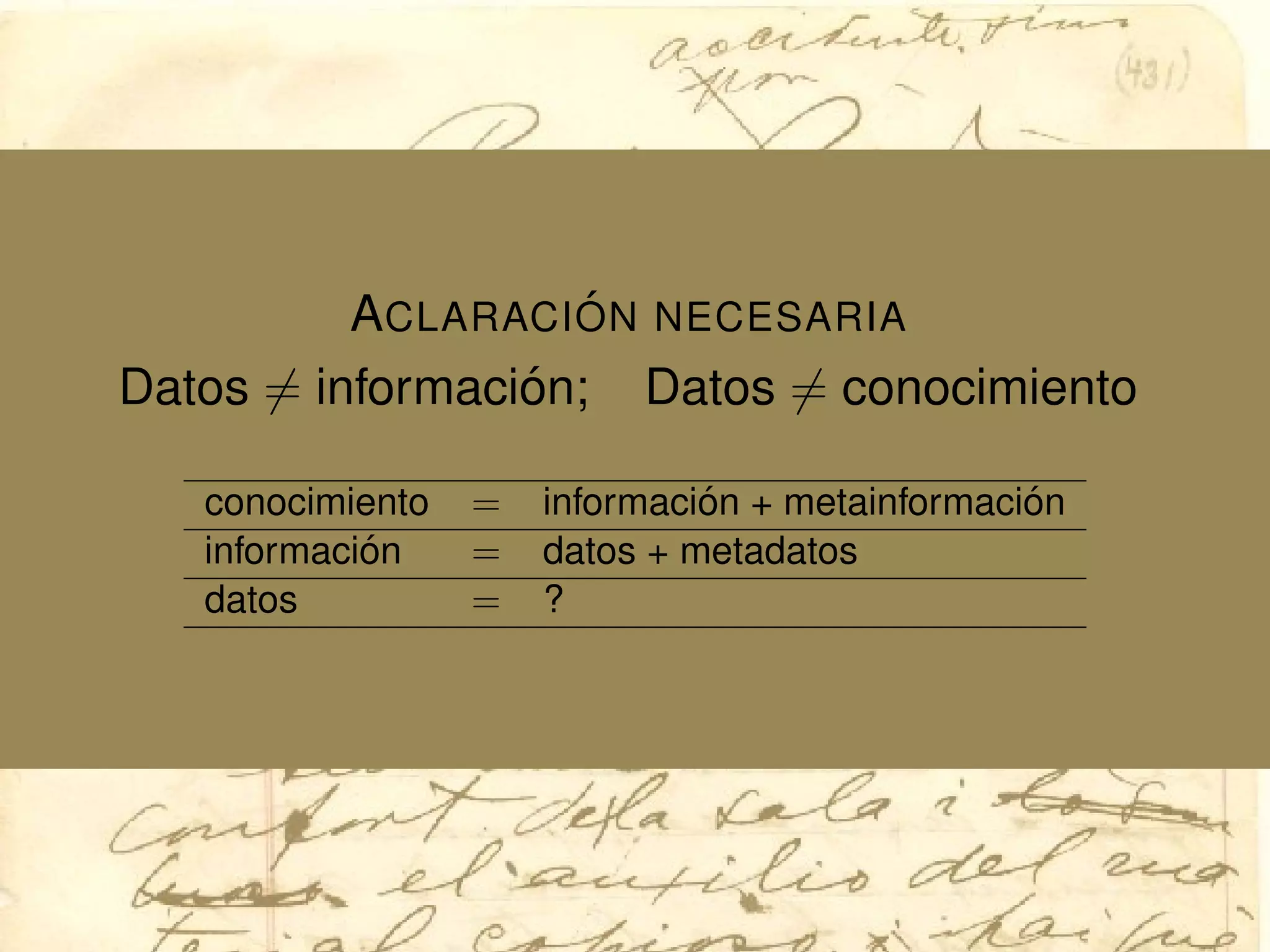 ACLARACI ´ON NECESARIA
Datos = informaci´on; Datos = conocimiento
conocimiento = informaci´on + metainformaci´on
informaci´on = datos + metadatos
datos = ?
 