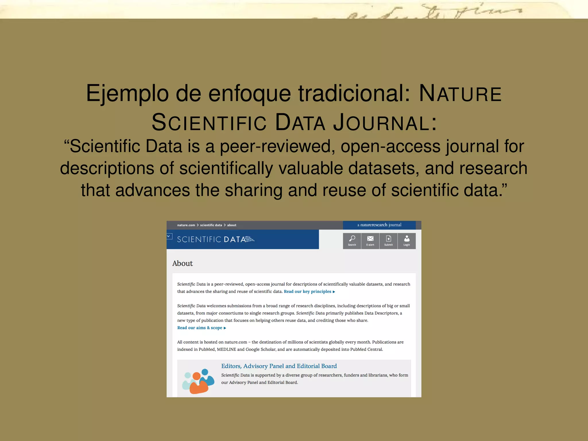 Ejemplo de enfoque tradicional: NATURE
SCIENTIFIC DATA JOURNAL:
“Scientiﬁc Data is a peer-reviewed, open-access journal for
descriptions of scientiﬁcally valuable datasets, and research
that advances the sharing and reuse of scientiﬁc data.”
 
