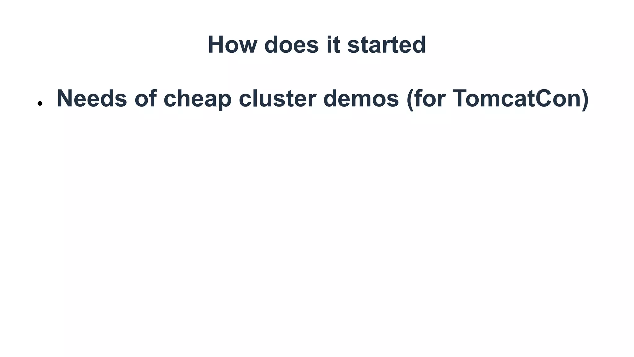 How does it started
● Needs of cheap cluster demos (for TomcatCon)
 