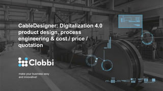 make your business sexy
and innovative!
CableDesigner: Digitalization 4.0
product design, process
engineering & cost / price /
quotation
 