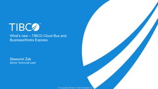 What’s new – TIBCO Cloud Bus and
BusinessWorks Express

Sławomir Żak
Senior Technical Lead

© Copyright 2000-2013 TIBCO Software Inc.

 