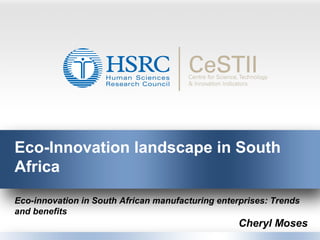 Eco-Innovation landscape in South
Africa
Eco-innovation in South African manufacturing enterprises: Trends
and benefits
Cheryl Moses
 