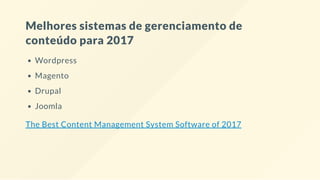 Melhores sistemas de gerenciamento de
conteúdo para 2017
Wordpress
Magento
Drupal
Joomla
The Best Content Management System Software of 2017
 