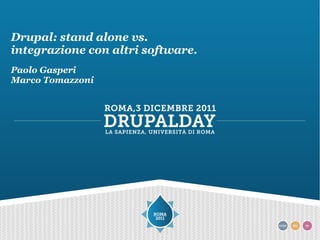 Drupal: stand alone vs.
integrazione con altri software.
Paolo Gasperi
Marco Tomazzoni
 