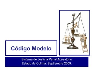 Código Modelo Sistema de Justicia Penal Acusatorio Estado de Colima. Septiembre 2009. 