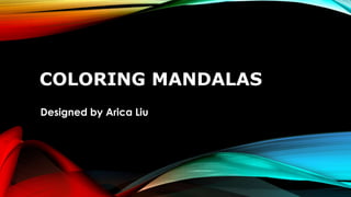 COLORING MANDALAS
Designed by Arica Liu
 