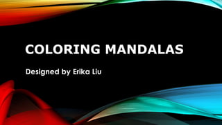 COLORING MANDALAS
Designed by Erika Liu
 