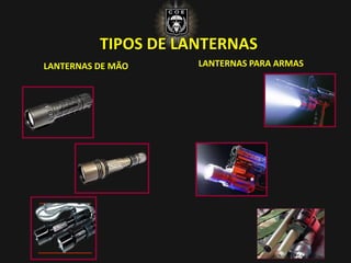 TIPOS DE LANTERNAS
LANTERNAS DE MÃO LANTERNAS PARA ARMAS
 