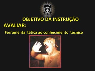 AVALIAR:
Ferramenta tática ao conhecimento técnico
OBJETIVO DA INSTRUÇÃO
 