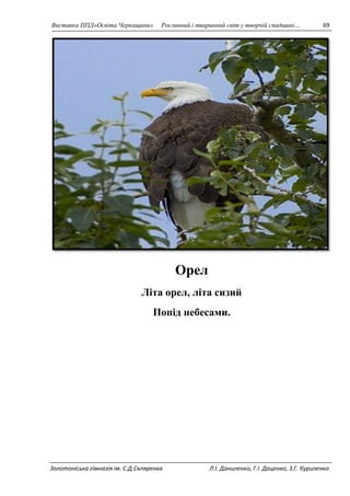 Виставка ППД»Освіта Черкащини» Рослинний і тваринний світ у творчій спадщині… 69 
Орел 
Літа орел, літа сизий 
Попід небесами. 
Золотоніська гімназія ім. С.Д.Скляренка Л.І. Даниленко, Г.І. Даценко, З.Г. Куриленко 
 