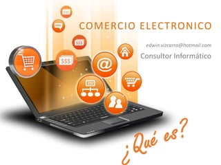 COMERCIO ELECTRONICO
edwin.vizcarra@hotmail.com
Consultor Informático
 