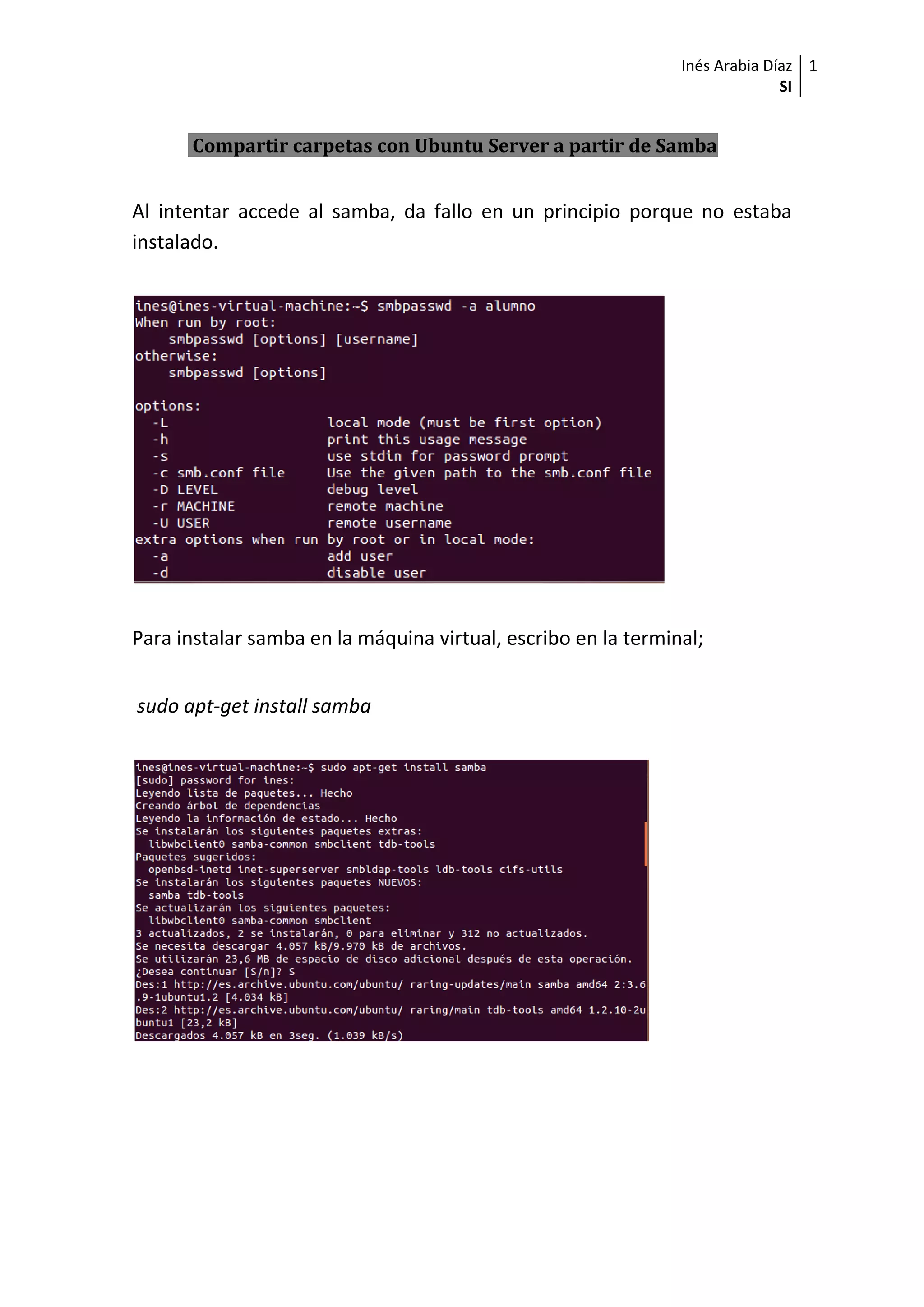 Inés Arabia Díaz
SI
1
Compartir carpetas con Ubuntu Server a partir de Samba
Al intentar accede al samba, da fallo en un principio porque no estaba
instalado.
Para instalar samba en la máquina virtual, escribo en la terminal;
sudo apt-get install samba