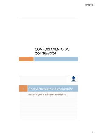 11/10/10
1
COMPORTAMENTO DO
CONSUMIDOR
As suas origens e aplicações estratégicas
Comportamento do consumidor1
 