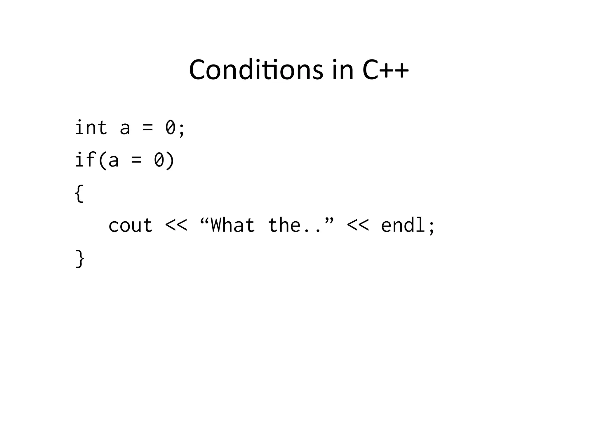 CondiUons	
  in	
  C++	
  
int a = 0;
if(a = 0)
{
   cout << “What the..” << endl;
}
 