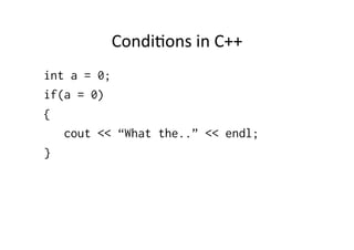 CondiUons	
  in	
  C++	
  
int a = 0;
if(a = 0)
{
   cout << “What the..” << endl;
}
 
