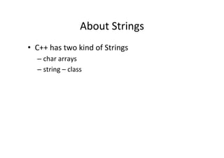 About	
  Strings	
  
•  C++	
  has	
  two	
  kind	
  of	
  Strings	
  
    –  char	
  arrays	
  
    –  string	
  –	
  class	
  
 