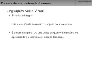 Formas de comunicação humana Linguagem Áudio Visual Sintética e integral.  Não é a união do som com a imagem em movimento. É a mais completa, porque utiliza as quatro dimensões, se apropriando do "contínuum" espaco-temporal. 