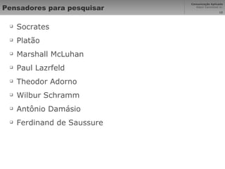 Pensadores para pesquisar Socrates Platão Marshall McLuhan Paul Lazrfeld Theodor Adorno Wilbur Schramm Antônio Damásio Ferdinand de Saussure 