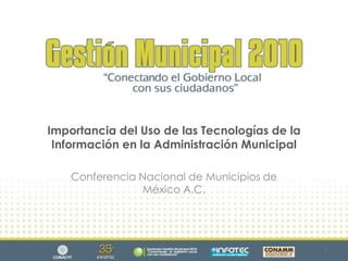 Importancia del Uso de las Tecnologías de la Información en la Administración Municipal Conferencia Nacional de Municipios de México A.C. 1 