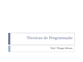Técnicas de Programação
Prof. Thiago Nelson
 