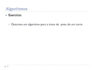 Algoritmos
7
 Exercício:
 Descreva um algoritmo para a troca de pneu de um carro
 