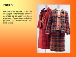 ESTILO
Manifestação pessoal, individual
ou grupal, exteriorizada através
do modo de se vestir ou de se
expressar. Segue características
próprias ou influenciadas por
uma época.
 