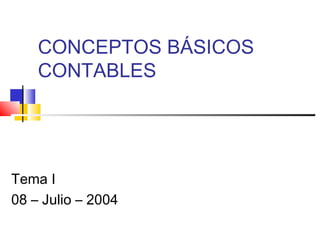CONCEPTOS BÁSICOS
CONTABLES

Tema I
08 – Julio – 2004

 