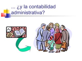 ... ¿y la contabilidad
administrativa?
 