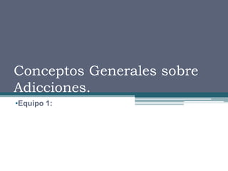 Conceptos Generales sobre Adicciones. ,[object Object],[object Object]