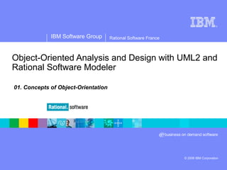 ® 
IBM Software Group 
© 2006 IBM Corporation 
Rational Software France 
Object-Oriented Analysis and Design with UML2 and 
Rational Software Modeler 
01. Concepts of Object-Orientation 
 